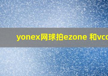 yonex网球拍ezone 和vcore